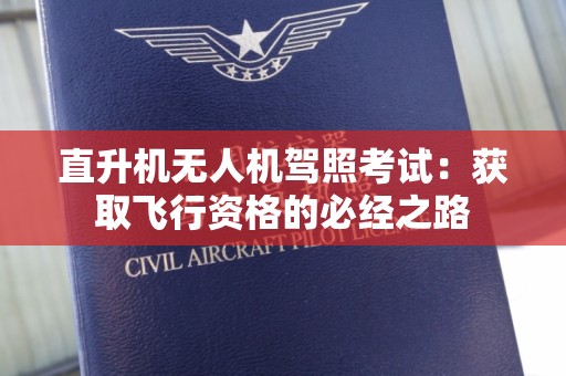 直升机无人机驾照考试：获取飞行资格的必经之路