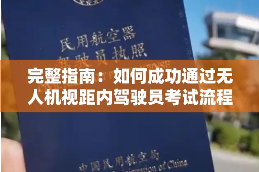 完整指南：如何成功通过无人机视距内驾驶员考试流程