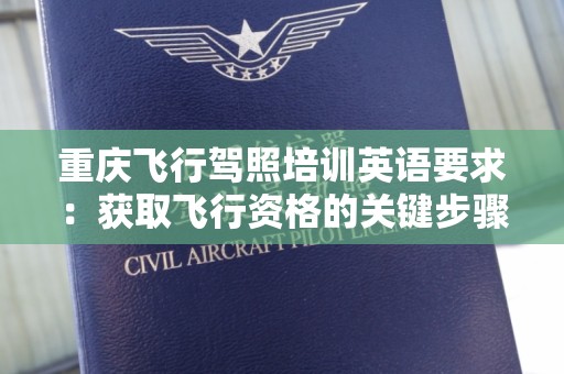 重庆飞行驾照培训英语要求：获取飞行资格的关键步骤