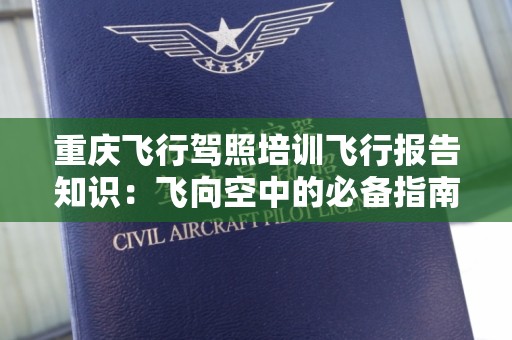 重庆飞行驾照培训飞行报告知识：飞向空中的必备指南