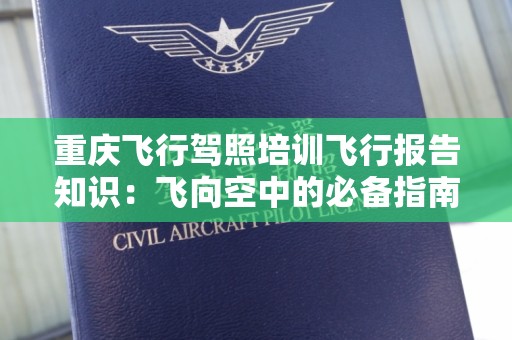 重庆飞行驾照培训飞行报告知识：飞向空中的必备指南