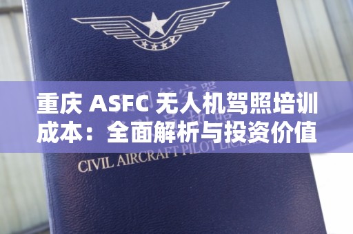 重庆 ASFC 无人机驾照培训成本：全面解析与投资价值