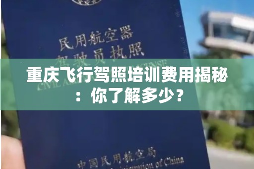 重庆飞行驾照培训费用揭秘：你了解多少？