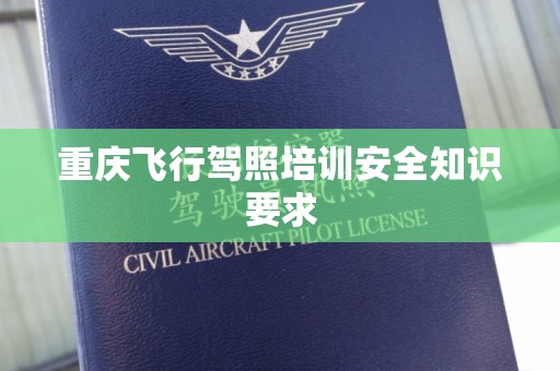 重庆飞行驾照培训安全知识要求
