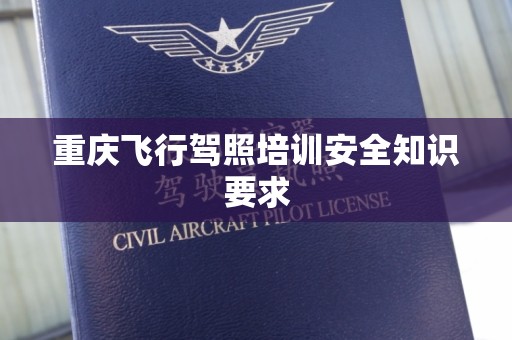 重庆飞行驾照培训安全知识要求