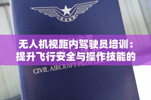 无人机视距内驾驶员培训：提升飞行安全与操作技能的关键