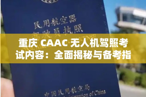 重庆 CAAC 无人机驾照考试内容：全面揭秘与备考指南