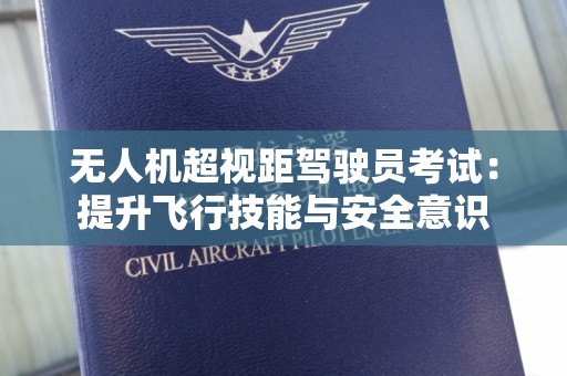 无人机超视距驾驶员考试：提升飞行技能与安全意识