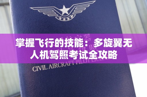 掌握飞行的技能：多旋翼无人机驾照考试全攻略