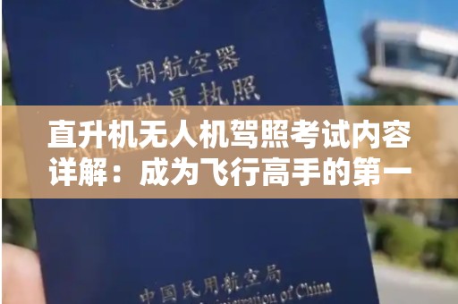 直升机无人机驾照考试内容详解：成为飞行高手的第一步