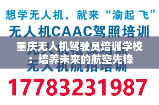 重庆无人机驾驶员培训学校：培养未来的航空先锋