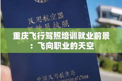 重庆飞行驾照培训就业前景：飞向职业的天空