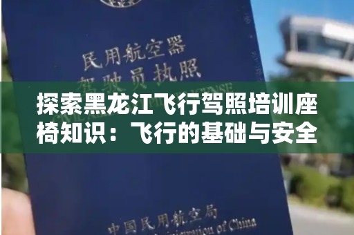 探索黑龙江飞行驾照培训座椅知识：飞行的基础与安全