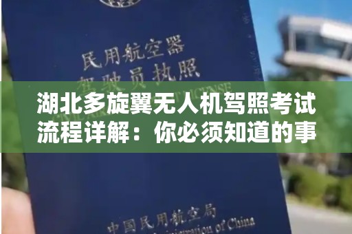 湖北多旋翼无人机驾照考试流程详解：你必须知道的事项