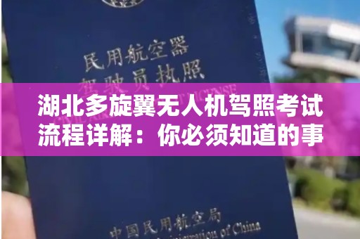 湖北多旋翼无人机驾照考试流程详解：你必须知道的事项