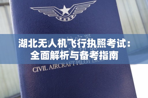 湖北无人机飞行执照考试：全面解析与备考指南
