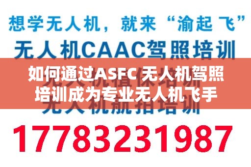 如何通过ASFC 无人机驾照培训成为专业无人机飞手