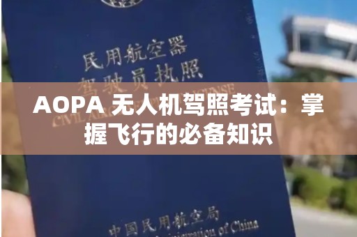 AOPA 无人机驾照考试：掌握飞行的必备知识