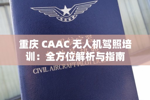 重庆 CAAC 无人机驾照培训：全方位解析与指南