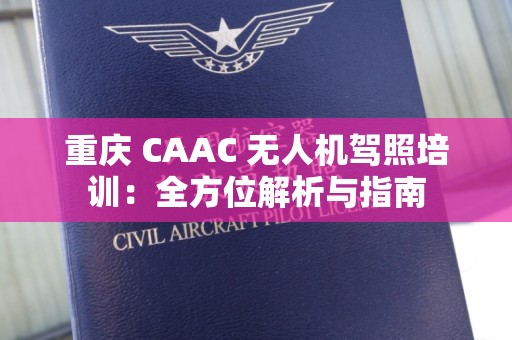 重庆 CAAC 无人机驾照培训：全方位解析与指南