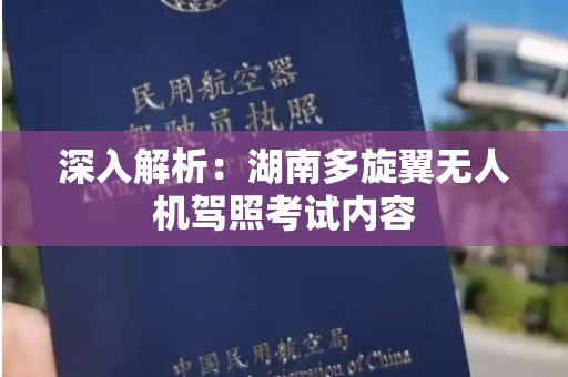 深入解析：湖南多旋翼无人机驾照考试内容