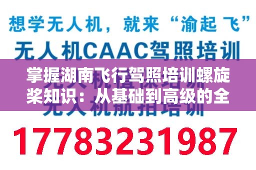 掌握湖南飞行驾照培训螺旋桨知识：从基础到高级的全面指南