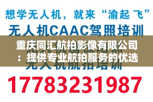 重庆同汇航拍影像有限公司：提供专业航拍服务的优选公司