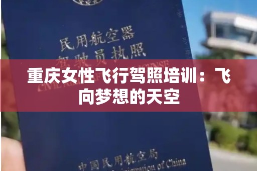 重庆女性飞行驾照培训：飞向梦想的天空