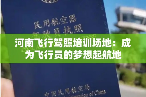 河南飞行驾照培训场地：成为飞行员的梦想起航地