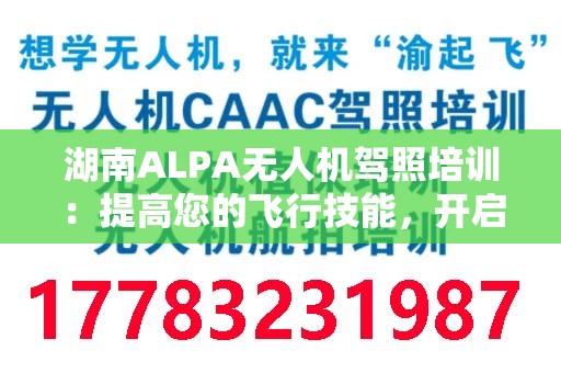 湖南ALPA无人机驾照培训：提高您的飞行技能，开启新天地