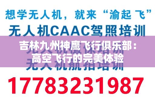 吉林九州神鹰飞行俱乐部：高空飞行的完美体验