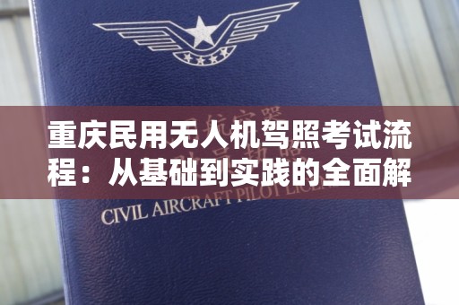 重庆民用无人机驾照考试流程：从基础到实践的全面解析