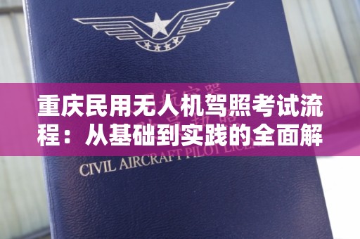 重庆民用无人机驾照考试流程：从基础到实践的全面解析