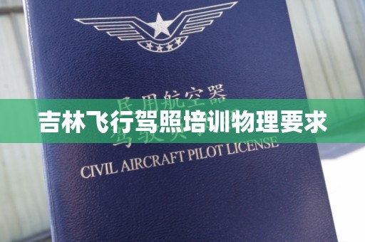 吉林飞行驾照培训物理要求