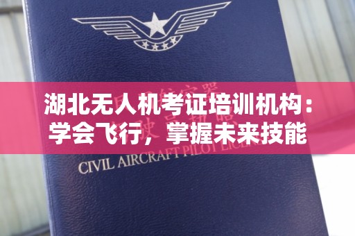 湖北无人机考证培训机构：学会飞行，掌握未来技能