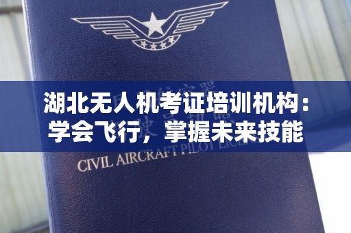 湖北无人机考证培训机构：学会飞行，掌握未来技能
