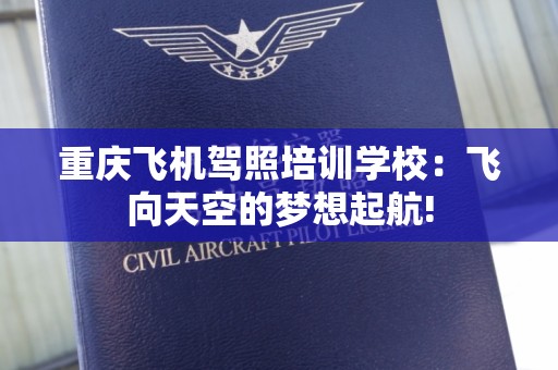 重庆飞机驾照培训学校：飞向天空的梦想起航!