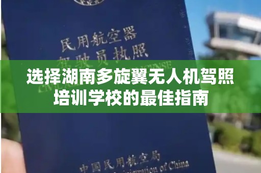 选择湖南多旋翼无人机驾照培训学校的最佳指南