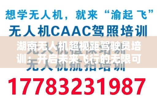 湖南无人机超视距驾驶员培训：开启未来飞行的无限可能