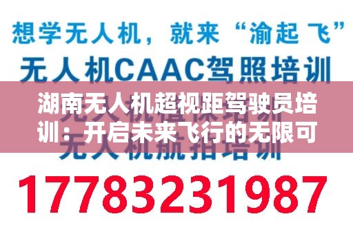 湖南无人机超视距驾驶员培训：开启未来飞行的无限可能