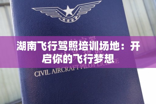 湖南飞行驾照培训场地：开启你的飞行梦想