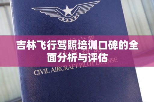 吉林飞行驾照培训口碑的全面分析与评估