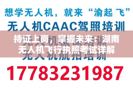 持证上岗，掌握未来：湖南无人机飞行执照考试详解