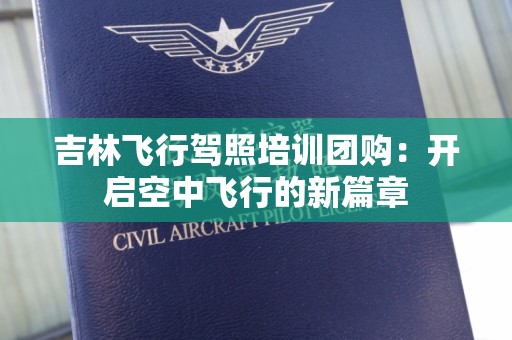 吉林飞行驾照培训团购：开启空中飞行的新篇章
