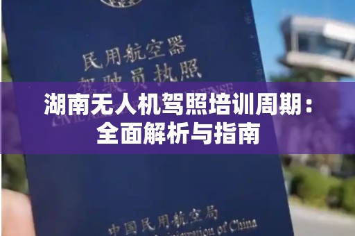 湖南无人机驾照培训周期：全面解析与指南