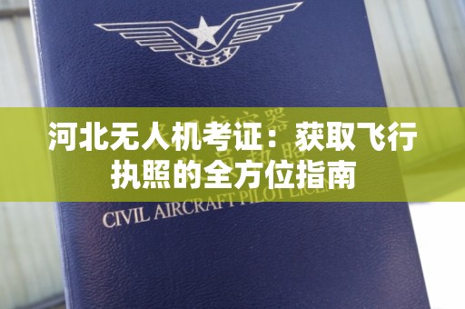 河北无人机考证：获取飞行执照的全方位指南