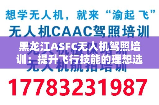黑龙江ASFC无人机驾照培训：提升飞行技能的理想选择