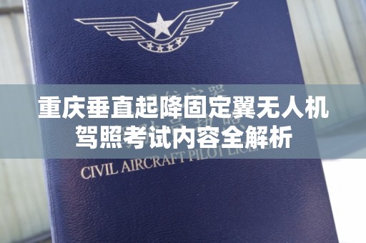 重庆垂直起降固定翼无人机驾照考试内容全解析