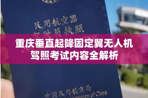 重庆垂直起降固定翼无人机驾照考试内容全解析