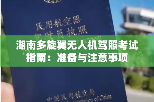 湖南多旋翼无人机驾照考试指南：准备与注意事项